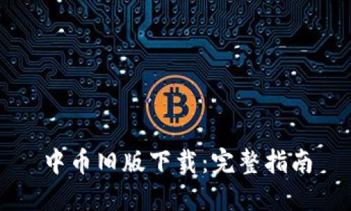 中币旧版下载：完整指南