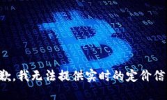 抱歉,我无法提供实时的定价信息。