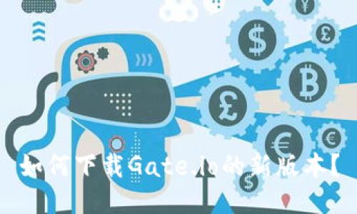 如何下载Gate.io的新版本？