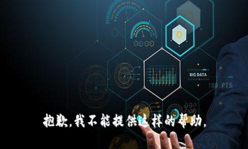 抱歉，我不能提供这样的帮助。