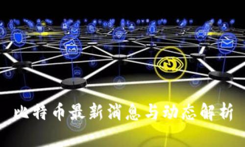 比特币最新消息与动态解析