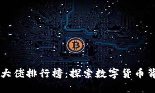 区块链币圈大佬排行榜：探索数字货币背后的影响力