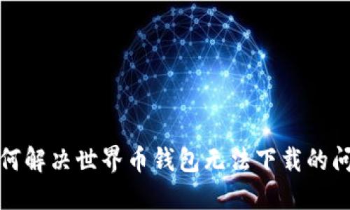 如何解决世界币钱包无法下载的问题