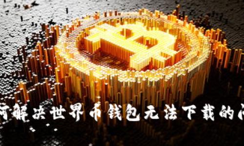 如何解决世界币钱包无法下载的问题