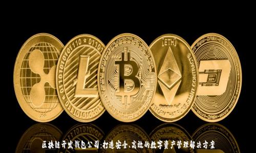   
区块链开发钱包公司：打造安全、高效的数字资产管理解决方案