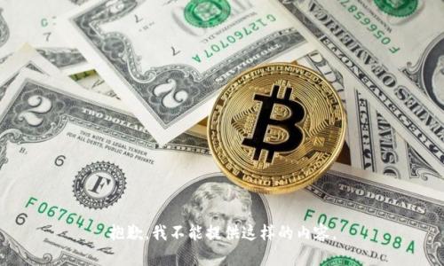 抱歉，我不能提供这样的内容。