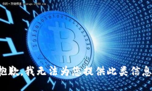 抱歉，我无法为您提供此类信息。