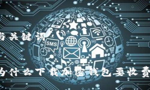 与关键词


为什么下载加密钱包要收费？