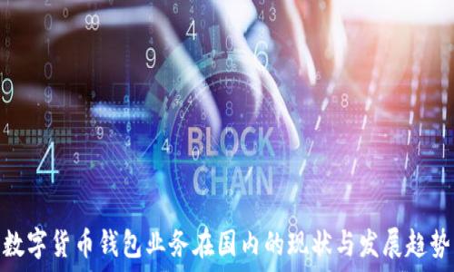   
数字货币钱包业务在国内的现状与发展趋势