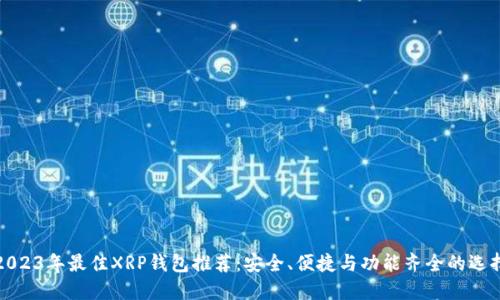 2023年最佳XRP钱包推荐:安全、便捷与功能齐全的选择