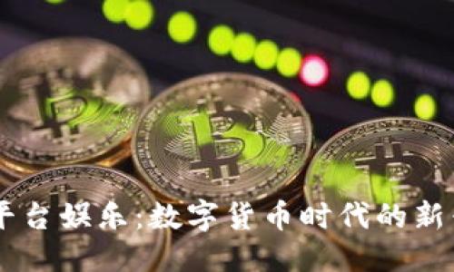 优质
USDT平台娱乐:数字货币时代的新兴选择