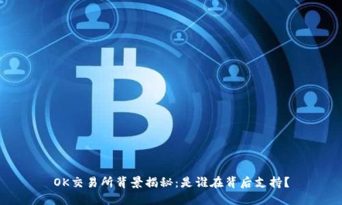 OK交易所背景揭秘:是谁在背后支持?