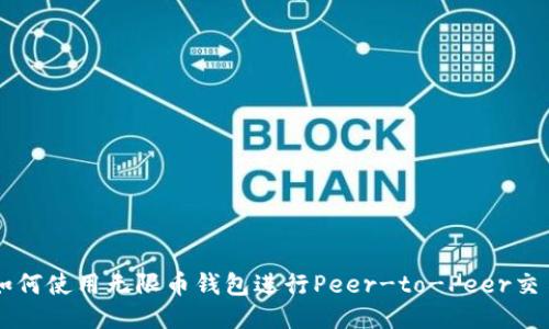 如何使用无限币钱包进行Peer-to-Peer交易