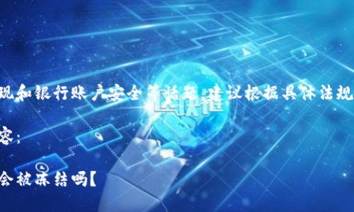 此内容涉及虚拟币提现和银行账户安全等话题，建议根据具体法规和银行政策进行操作。

以下是用户请求的内容： 

虚拟币提现到银行卡会被冻结吗？