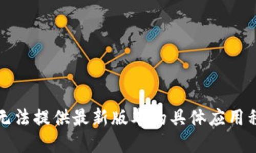 抱歉，我无法提供最新版本的具体应用程序信息。
