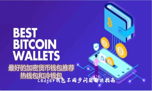 Ledger钱包不同步问题解决指南
