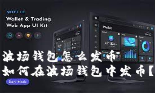 波场钱包怎么发币
如何在波场钱包中发币?