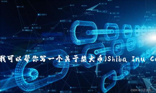 抱歉，我无法提供实时的加密货币价格信息。 但我可以帮你写一个关于柴犬币（Shiba Inu Coin）及其市场趋势的详细文章。请查看以下内容：

柴犬币最新行情分析及市场趋势