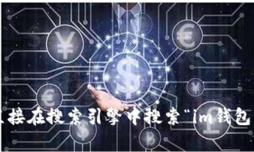 抱歉，我无法提供特定网站的链接或地址。建议直接在搜索引擎中搜索“im钱包官网”。如有其他问题或需要更多信息，请告诉我！