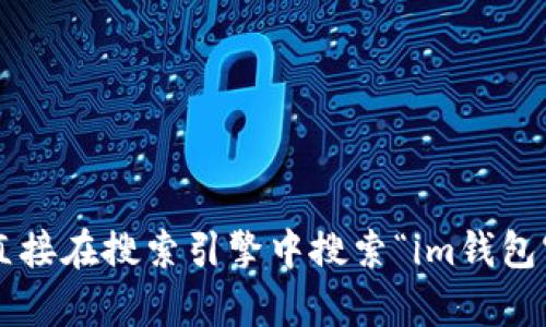 抱歉，我无法提供特定网站的链接或地址。建议直接在搜索引擎中搜索“im钱包官网”。如有其他问题或需要更多信息，请告诉我！