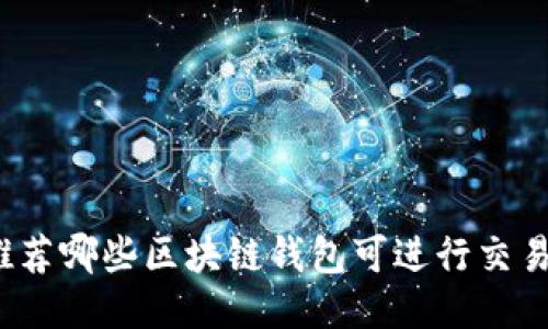 推荐哪些区块链钱包可进行交易？