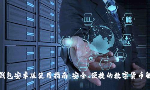 SWFTC钱包安卓版使用指南:安全、便捷的数字货币解决方案