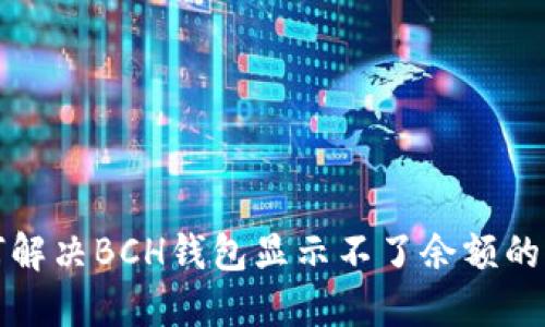 如何解决BCH钱包显示不了余额的问题