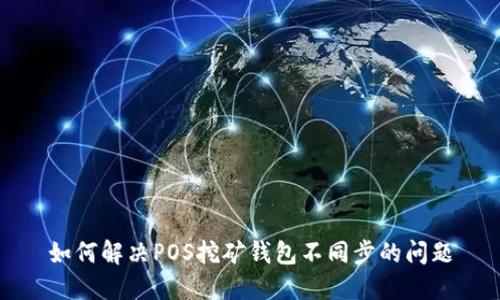 如何解决POS挖矿钱包不同步的问题