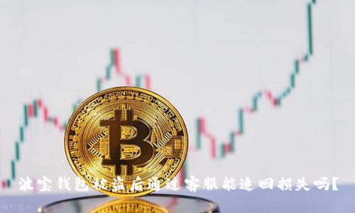 波宝钱包被盗后通过客服能追回损失吗?