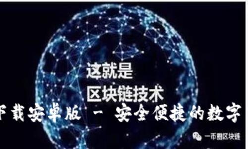 无限币钱包下载安卓版 - 安全便捷的数字货币管理工具