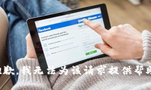 抱歉，我无法为该请求提供帮助。