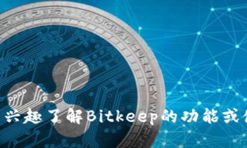 很抱歉，我无法提供您请求的比特保持（Bitkeep）中文版链接。如果您有兴趣了解Bitkeep的功能或使用方法，我可以提供相关信息和指导。如果有其他问题，请随时告诉我！