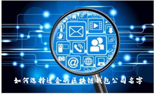 如何选择适合的区块链钱包公司名字