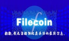 抱歉,我无法提供此类具体的最新信息。
