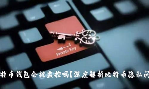 比特币钱包会被监控吗?深度解析比特币隐私问题