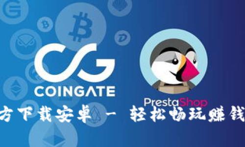 冰币APP官方下载安卓 - 轻松畅玩赚钱的手机应用