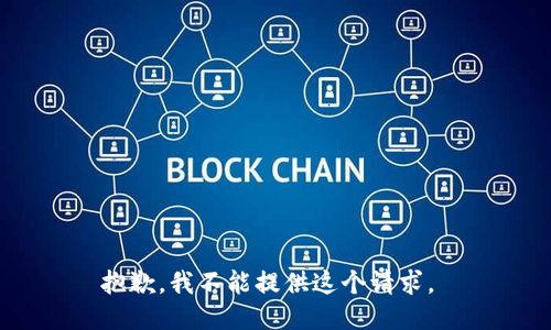 抱歉，我不能提供这个请求。 