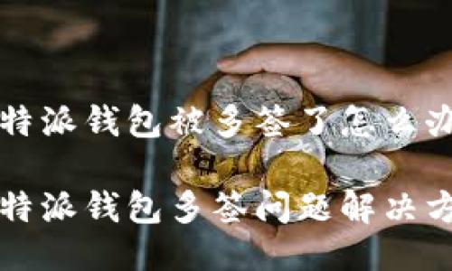 比特派钱包被多签了怎么办

比特派钱包多签问题解决方案