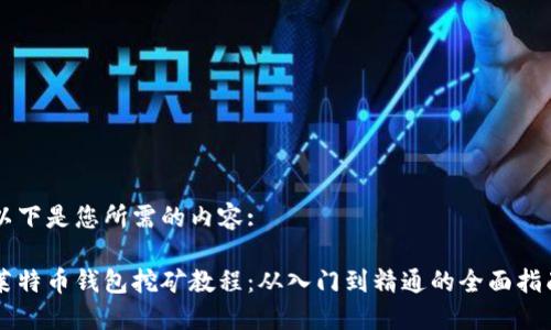 以下是您所需的内容:
莱特币钱包挖矿教程:从入门到精通的全面指南