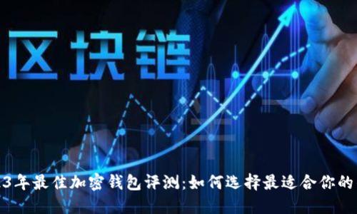 2023年最佳加密钱包评测：如何选择最适合你的钱包