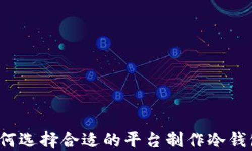 如何选择合适的平台制作冷钱包?