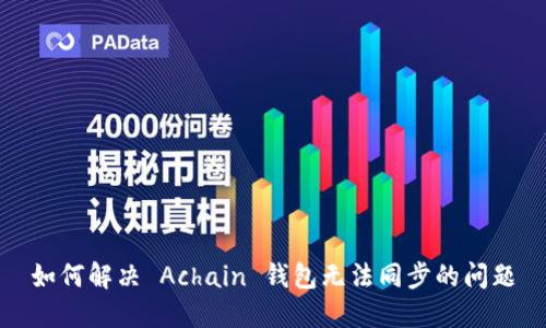 如何解决 Achain 钱包无法同步的问题