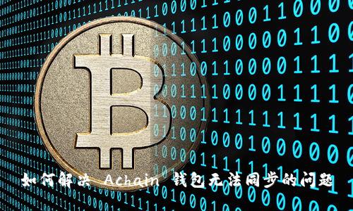 如何解决 Achain 钱包无法同步的问题