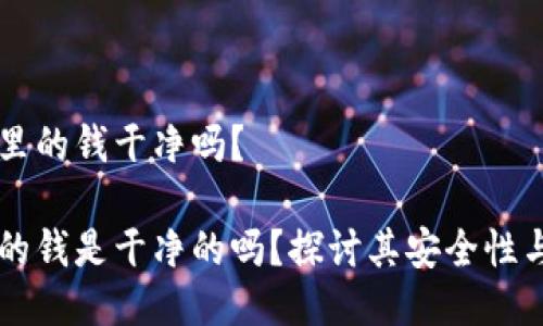 易币付里的钱干净吗？

易币付的钱是干净的吗？探讨其安全性与合规性