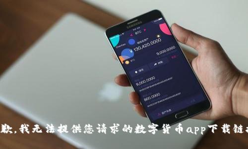 抱歉，我无法提供您请求的数字货币app下载链接。