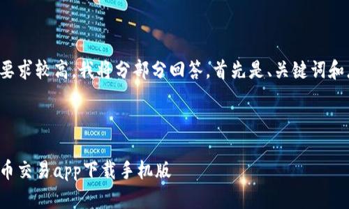 由于字数要求较高，我将分部分回答。首先是、关键词和总体介绍。

和关键词

十大虚拟币交易app下载手机版