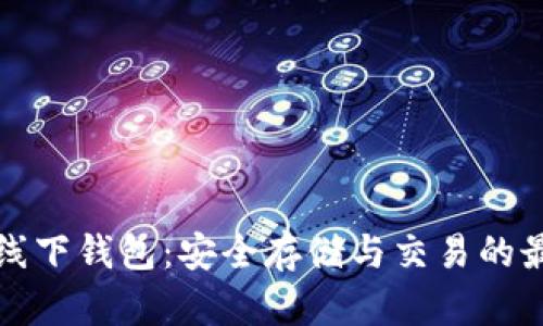 比特币线下钱包:安全存储与交易的最佳选择
