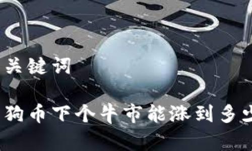 和关键词

狗狗币下个牛市能涨到多少？