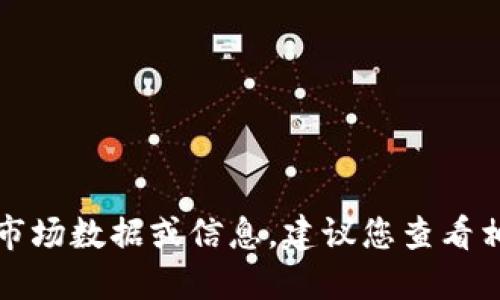 抱歉，我无法为您提供实时的市场数据或信息。建议您查看相关的区块链媒体或交易平台。