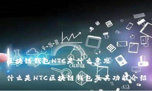 区块链钱包HTC是什么意思

什么是HTC区块链钱包及其功能介绍